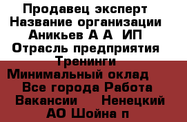 Продавец-эксперт › Название организации ­ Аникьев А.А, ИП › Отрасль предприятия ­ Тренинги › Минимальный оклад ­ 1 - Все города Работа » Вакансии   . Ненецкий АО,Шойна п.